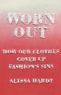 Worn Out: How Our Clothes Cover Up Fashion's Sins - Hardcover