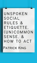 Unspoken Social Rules & Etiquette, (Un)common Sense, & How to Act - Hardcover