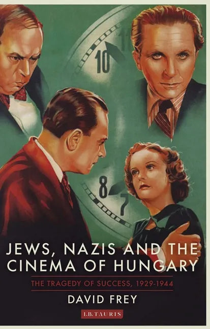 Jews, Nazis and the Cinema of Hungary: The Tragedy of Success, 1929-1944 - Paperback