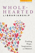 Wholehearted Librarianship: Finding Hope, Inspiration, and Balance - Paperback
