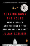 Burning Down the House: Newt Gingrich and the Rise of the New Republican Party - Paperback