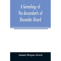 A genealogy of the descendants of Alexander Alvord, an early settler of Windsor, Conn. and Northampton, Mass - Paperback