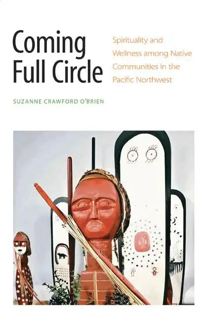 Coming Full Circle: Spirituality and Wellness Among Native Communities in the Pacific Northwest - Hardcover