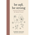 Be Soft, Be Strong: Inspirational Reminders for Muslim Women - Paperback