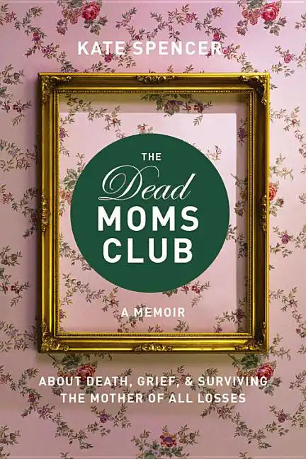The Dead Moms Club: A Memoir about Death, Grief, and Surviving the Mother of All Losses - Paperback