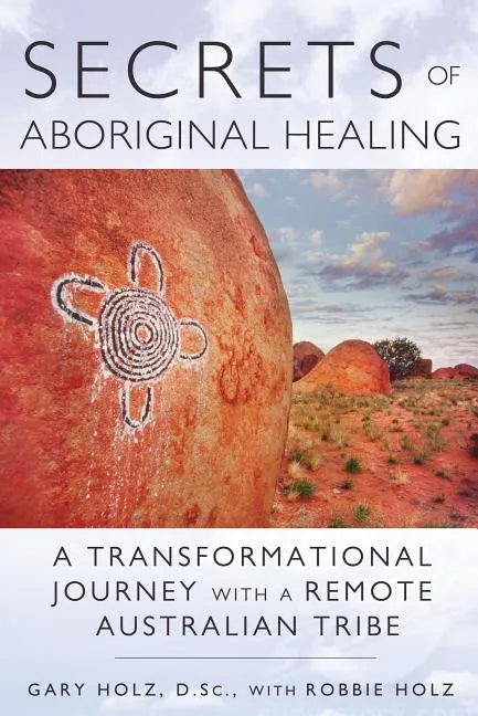 Secrets of Aboriginal Healing: A Physicist's Journey with a Remote Australian Tribe - Paperback