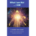 What I am Not... I AM: Becoming a Channel and Messages of Wisdom, Truth, & Guidance for Humanity - Hardcover