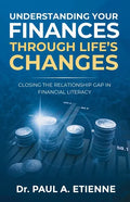 Understanding Your Finances Through Life's Changes: Closing the Relationship Gap in Financial Literacy - Paperback