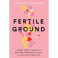 Fertile Ground: A Mind-Body Approach to Getting Pregnant without It Taking over Your Life - Hardcover