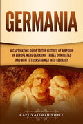 Germania: A Captivating Guide to the History of a Region in Europe Where Germanic Tribes Dominated and How It Transformed into Germany - Paperback