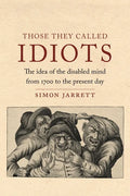 Those They Called Idiots: The Idea of the Disabled Mind from 1700 to the Present Day - Hardcover