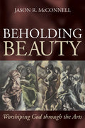 Beholding Beauty: Worshiping God through the Arts - Paperback