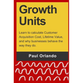 Growth Units: Learn to calculate Customer Acquisition Cost, Lifetime Value, and why businesses behave the way they do. - Paperback