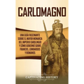 Carlomagno: Una guía fascinante sobre el mayor monarca del Imperio carolingio y cómo gobernó sobre francos, lombardos y romanos - Hardcover