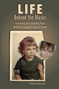 Life Behind the Masks: Surviving and Healing from Mother-Daughter Sexual Abuse - Paperback