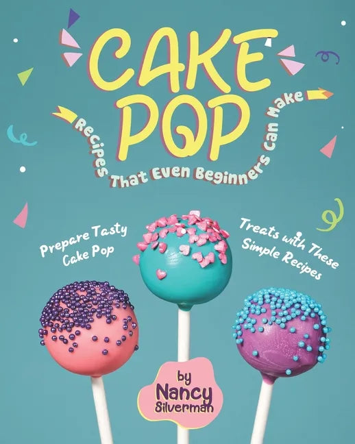 Cake Pop Recipes That Even Beginners Can Make: Prepare Tasty Cake Pop Treats with These Simple Recipes - Paperback