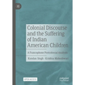 Colonial Discourse and the Suffering of Indian American Children: A Francophone Postcolonial Analysis - Hardcover