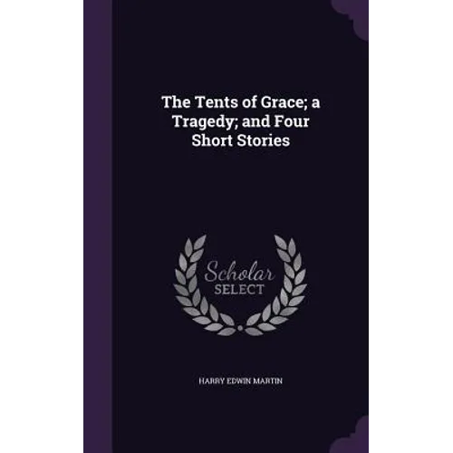 The Tents of Grace; a Tragedy; and Four Short Stories - Hardcover