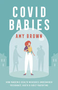 Covid Babies: How Pandemic Health Measures Undermined Pregnancy, Birth and Early Parenting - Paperback