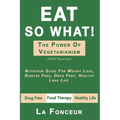 Eat So What! the Power of Vegetarianism: Nutrition Guide For Weight Loss, Disease Free, Drug Free, Healthy Long Life (Full Version) - Paperback
