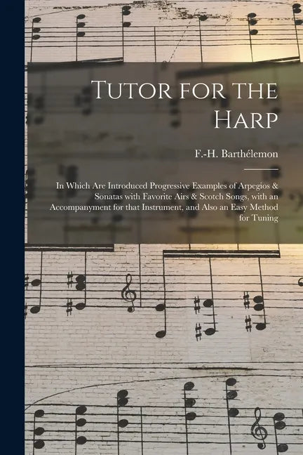 Tutor for the Harp: in Which Are Introduced Progressive Examples of Arpegios & Sonatas With Favorite Airs & Scotch Songs, With an Accompan - Paperback