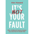 Its Not Your Fault: Why Childhood Trauma Shapes You and How to Break Free - Paperback