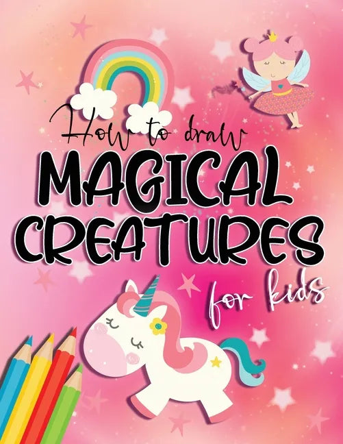 How to draw magical creatures for kids: Drawing fairy tales step by step, gift idea for unicorns, dragons and fairies lovers! - Paperback