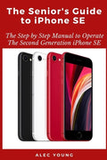 The Senior's Guide to iPhone SE: The Step by Step Manual to Operate The Second Generation iPhone SE - Paperback