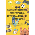 Navigating Teenhood with Purpose: A Daily Devotional Guide for Teen Boys Ages 12-16 : Building a Strong Foundation of Faith The teen boy guide towards - Paperback