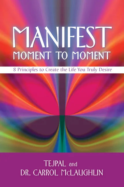 Manifest Moment to Moment: 8 Principles to Create the Life You Truly Desire - Paperback