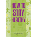 How to Stay Healthy: A Handbook for Living Well - Paperback