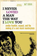 I Never Loved a Man the Way I Love You: Aretha Franklin, Respect, and the Making of a Soul Music Masterpiece - Paperback