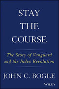 Stay the Course: The Story of Vanguard and the Index Revolution - Hardcover