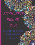 B*tch Don't Kill My Vibe CURSE WORDS COLORING BOOK: Adult Swear Words Coloring Book- Relaxation With Stress Relieving Geometric Mandala- funny Gift Fo - Paperback