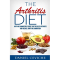 Arthritis Diet: Anti-Inflammatory Foods That Relieve Arthritis and Reduce Joint Inflammation - Paperback