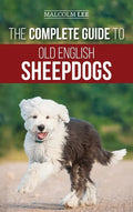 The Complete Guide to Old English Sheepdogs: Finding, Selecting, Raising, Feeding, Training, and Loving Your New OES Puppy - Hardcover