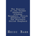 The History of the German Shepherd, Alaskan Malamute, Shiloh Shepherd and The Northern Shiloh Shepherd - Paperback