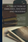 A Collection of Emblemes, Ancient and Moderne: Quickened Vvith Metricall Illustrations, Both Morall and Divine: and Disposed Into Lotteries ... - Paperback