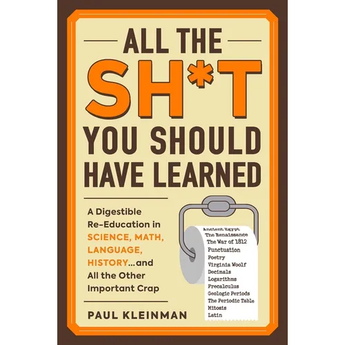 All the Sh*t You Should Have Learned: A Digestible Re-Education in Science, Math, Language, History...and All the Other Important Crap - Paperback