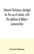 Johnson's dictionary, abridged for the use of schools, with the addition of Walker's pronunciation; an abstract of his principles of English pronuncia - Paperback
