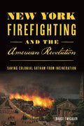 New York Firefighting and the American Revolution: Saving Colonial Gotham from Incineration - Paperback