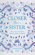 Closer Than a Sister: How Union with Christ Helps Friendships to Flourish - Paperback