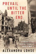 Prevail Until the Bitter End: Germans in the Waning Years of World War II - Hardcover