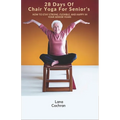 28 Days Of Chair Yoga For Senior's: How to Stay Strong, Flexible, and Happy in Your Senior Years - Paperback