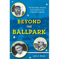 Beyond the Ballpark: The Honorable, Immoral, and Eccentric Lives of Baseball Legends - Hardcover