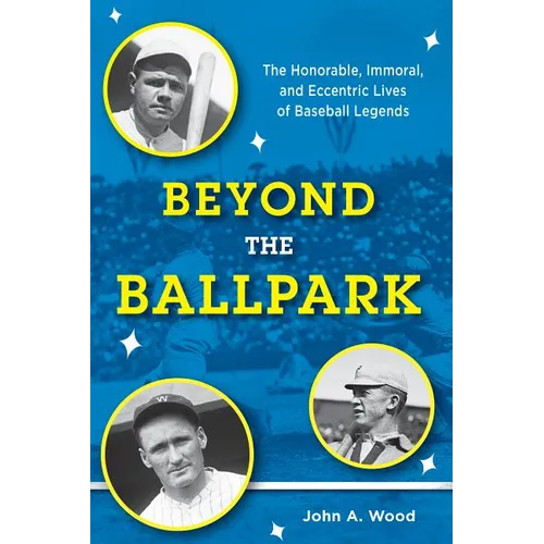 Beyond the Ballpark: The Honorable, Immoral, and Eccentric Lives of Baseball Legends - Hardcover