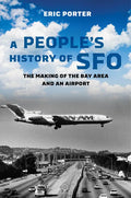 A People's History of Sfo: The Making of the Bay Area and an Airport - Hardcover