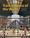 Train Stations of the World: From Spectacular Metropolises to Provincial Towns - Hardcover