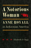 A Notorious Woman: Anne Royall in Jacksonian America - Hardcover