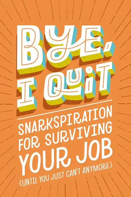 Bye, I Quit: Snarkspiration for Surviving Your Job (Until You Just Can't Anymore) - Hardcover